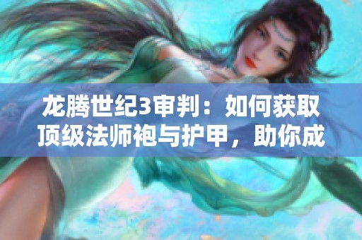 龙腾世纪3审判：如何获取顶级法师袍与护甲，助你成就法袍传奇