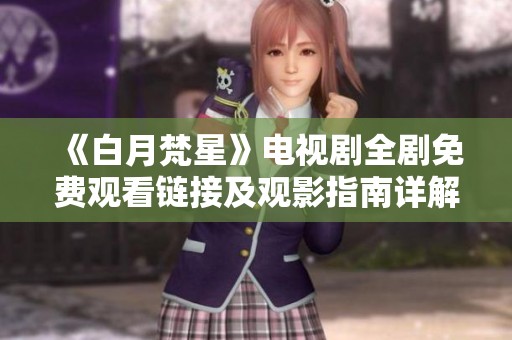 《白月梵星》电视剧全剧免费观看链接及观影指南详解