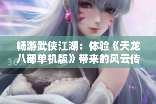 畅游武侠江湖：体验《天龙八部单机版》带来的风云传奇