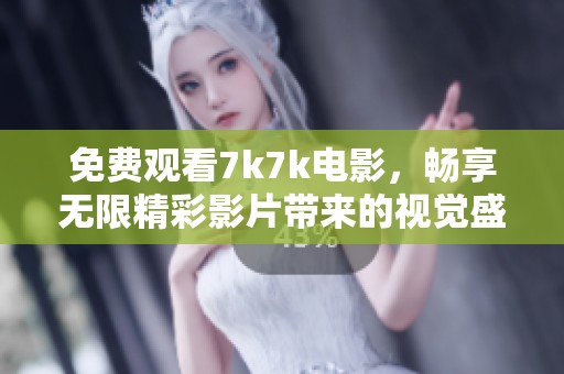 免费观看7k7k电影，畅享无限精彩影片带来的视觉盛宴