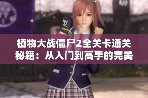 植物大战僵尸2全关卡通关秘籍：从入门到高手的完美攻略宝典