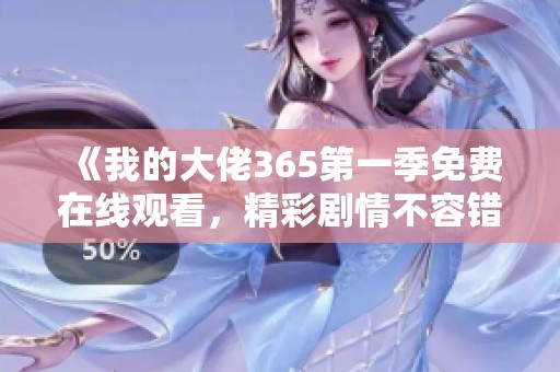《我的大佬365第一季免费在线观看，精彩剧情不容错过》
