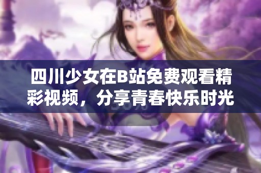 四川少女在B站免费观看精彩视频，分享青春快乐时光