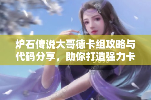炉石传说大哥德卡组攻略与代码分享，助你打造强力卡组！