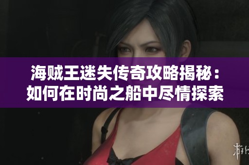 海贼王迷失传奇攻略揭秘：如何在时尚之船中尽情探索与冒险
