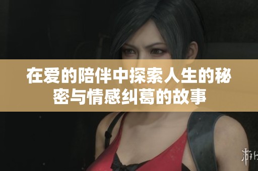 在爱的陪伴中探索人生的秘密与情感纠葛的故事