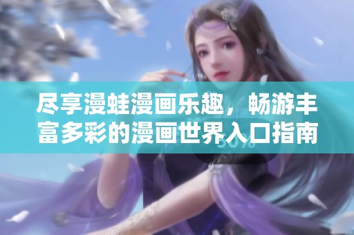 尽享漫蛙漫画乐趣，畅游丰富多彩的漫画世界入口指南