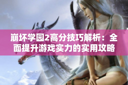 崩坏学园2高分技巧解析：全面提升游戏实力的实用攻略分享