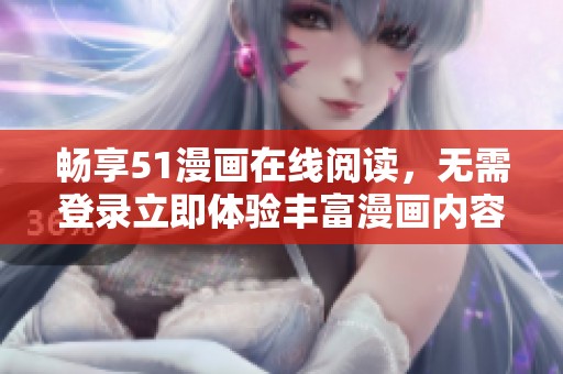 畅享51漫画在线阅读，无需登录立即体验丰富漫画内容