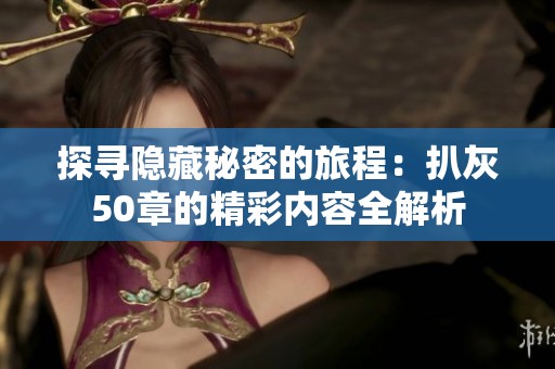 探寻隐藏秘密的旅程：扒灰50章的精彩内容全解析