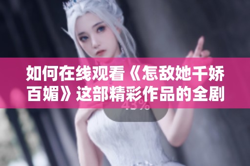 如何在线观看《怎敌她千娇百媚》这部精彩作品的全剧内容