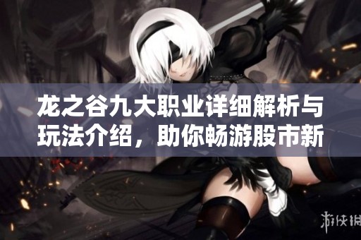 龙之谷九大职业详细解析与玩法介绍，助你畅游股市新机遇
