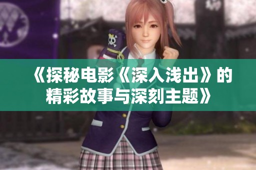 《探秘电影《深入浅出》的精彩故事与深刻主题》