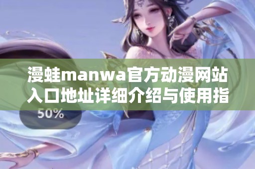 漫蛙manwa官方动漫网站入口地址详细介绍与使用指南