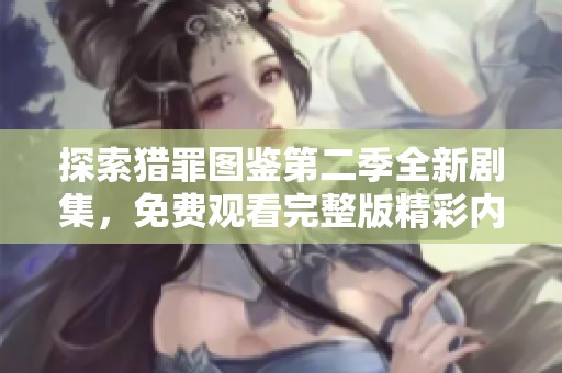 探索猎罪图鉴第二季全新剧集，免费观看完整版精彩内容揭秘
