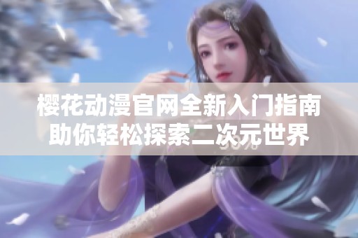 樱花动漫官网全新入门指南助你轻松探索二次元世界