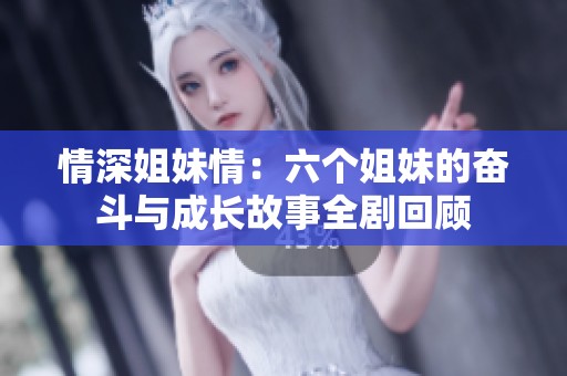 情深姐妹情：六个姐妹的奋斗与成长故事全剧回顾