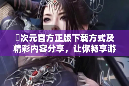 囧次元官方正版下载方式及精彩内容分享，让你畅享游戏乐趣