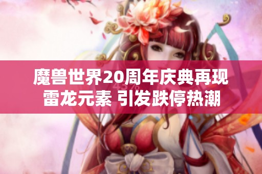 魔兽世界20周年庆典再现雷龙元素 引发跌停热潮