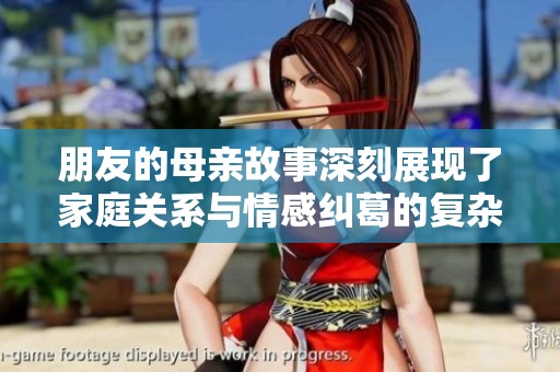 朋友的母亲故事深刻展现了家庭关系与情感纠葛的复杂性