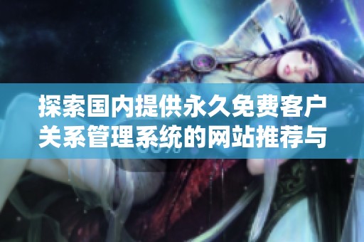 探索国内提供永久免费客户关系管理系统的网站推荐与使用指南