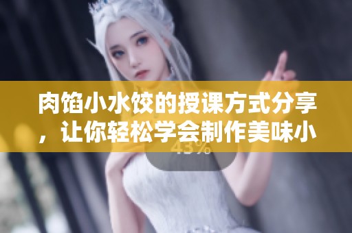 肉馅小水饺的授课方式分享，让你轻松学会制作美味小吃