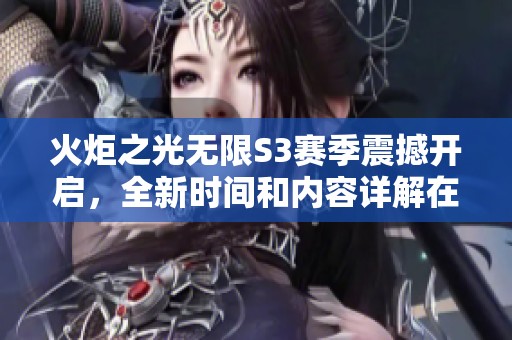 火炬之光无限S3赛季震撼开启，全新时间和内容详解在这里！