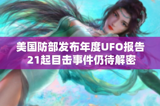 美国防部发布年度UFO报告 21起目击事件仍待解密