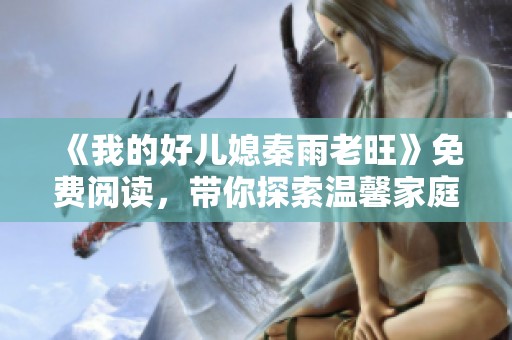 《我的好儿媳秦雨老旺》免费阅读，带你探索温馨家庭背后的故事与情感交织