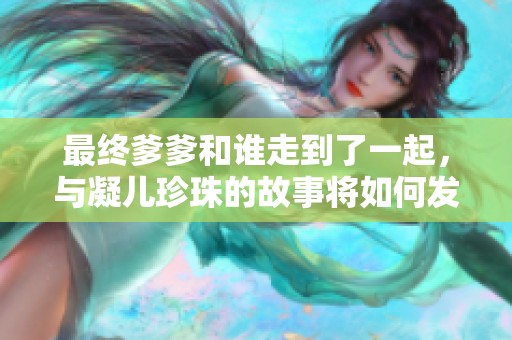 最终爹爹和谁走到了一起，与凝儿珍珠的故事将如何发展
