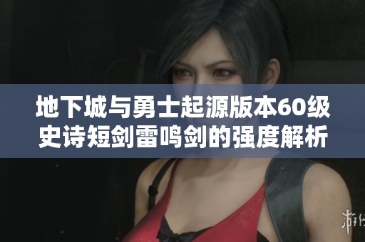 地下城与勇士起源版本60级史诗短剑雷鸣剑的强度解析与玩家体验分享