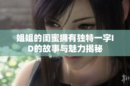 姐姐的闺蜜拥有独特一字ID的故事与魅力揭秘
