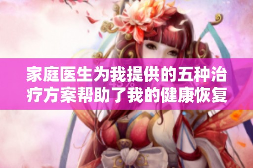 家庭医生为我提供的五种治疗方案帮助了我的健康恢复