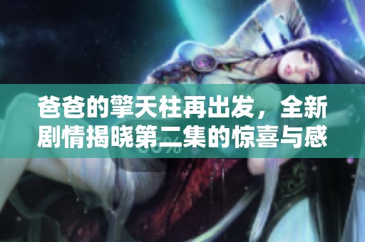 爸爸的擎天柱再出发，全新剧情揭晓第二集的惊喜与感动