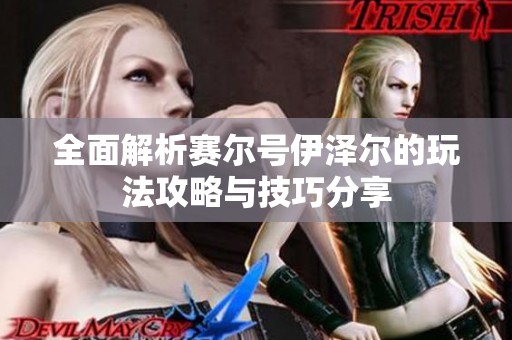 全面解析赛尔号伊泽尔的玩法攻略与技巧分享