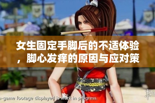女生固定手脚后的不适体验，脚心发痒的原因与应对策略探讨