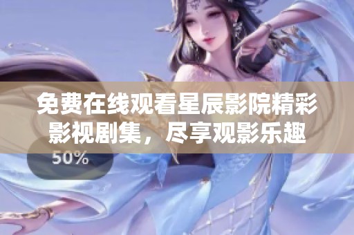 免费在线观看星辰影院精彩影视剧集，尽享观影乐趣