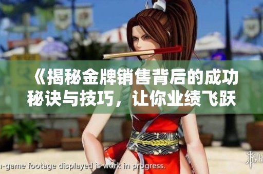 《揭秘金牌销售背后的成功秘诀与技巧，让你业绩飞跃》
