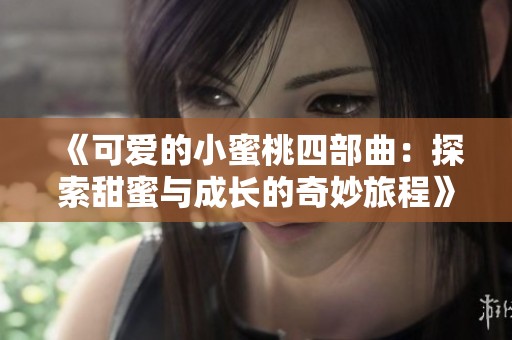 《可爱的小蜜桃四部曲：探索甜蜜与成长的奇妙旅程》