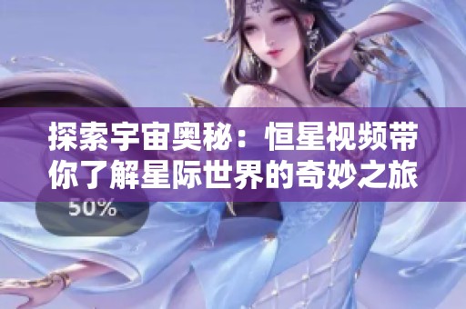 探索宇宙奥秘：恒星视频带你了解星际世界的奇妙之旅