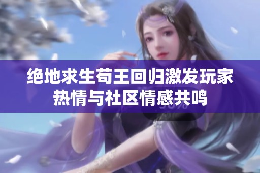 绝地求生苟王回归激发玩家热情与社区情感共鸣
