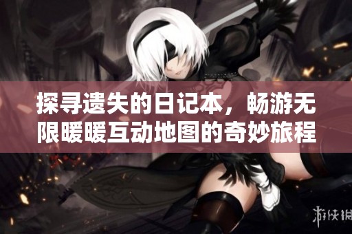 探寻遗失的日记本，畅游无限暖暖互动地图的奇妙旅程