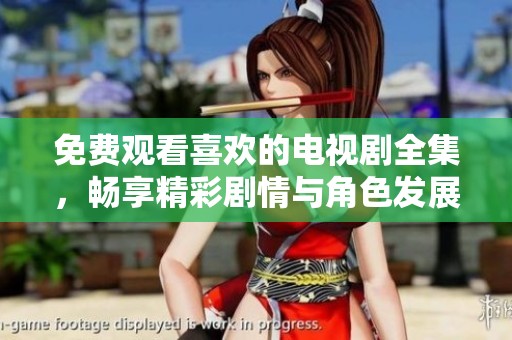 免费观看喜欢的电视剧全集，畅享精彩剧情与角色发展尽在掌握中