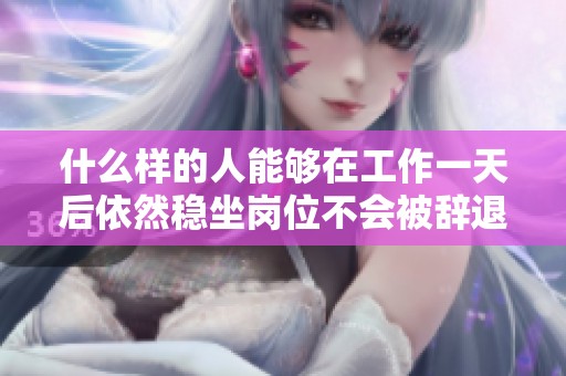 什么样的人能够在工作一天后依然稳坐岗位不会被辞退