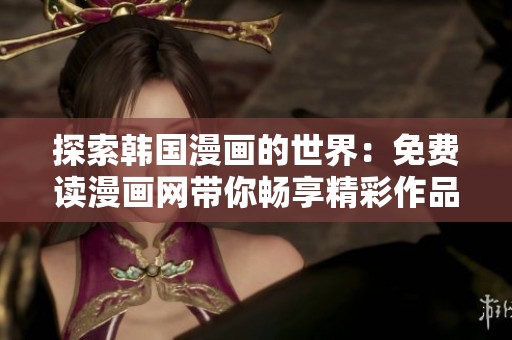 探索韩国漫画的世界：免费读漫画网带你畅享精彩作品