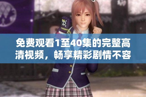 免费观看1至40集的完整高清视频，畅享精彩剧情不容错过