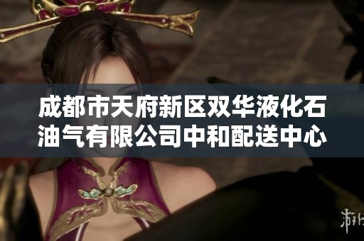 成都市天府新区双华液化石油气有限公司中和配送中心建设与运营探讨