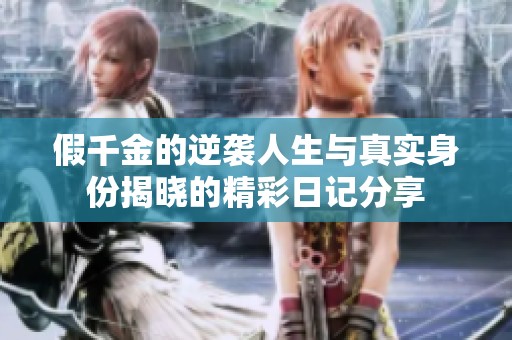 假千金的逆袭人生与真实身份揭晓的精彩日记分享