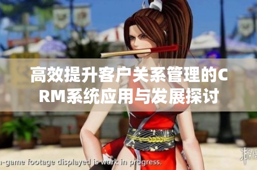 高效提升客户关系管理的CRM系统应用与发展探讨