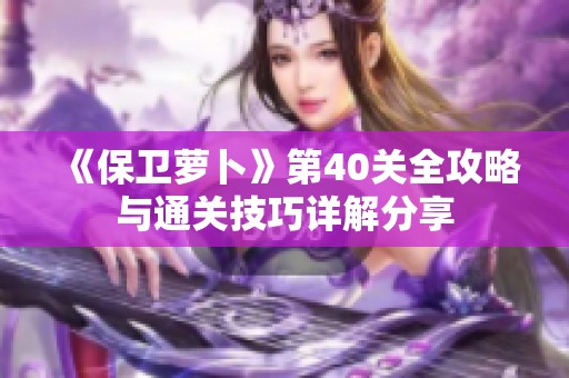 《保卫萝卜》第40关全攻略与通关技巧详解分享